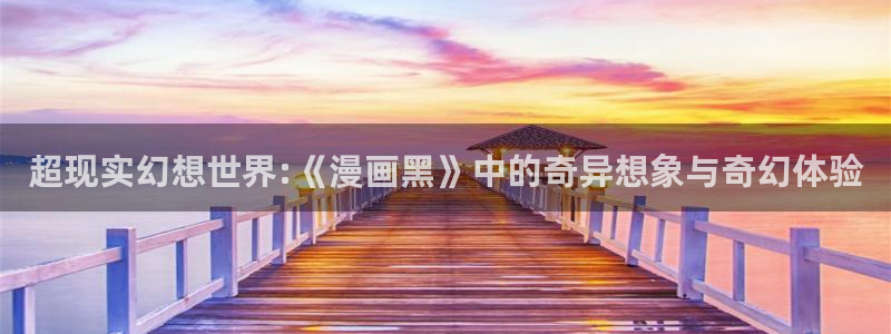 歪歪漫画观看在线：超现实幻想世界:《漫画黑》中的奇异想象与奇幻体验