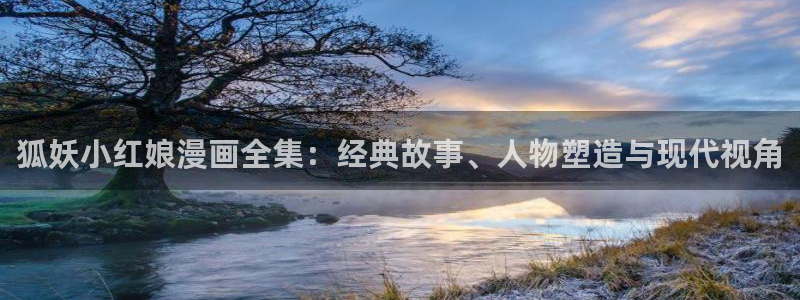 歪歪漫画中国漫画网：狐妖小红娘漫画全集：经典故事、人物塑造与现代视角