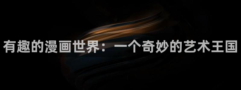 羞羞歪歪漫画官网：有趣的漫画世界：一个奇妙的艺术王国