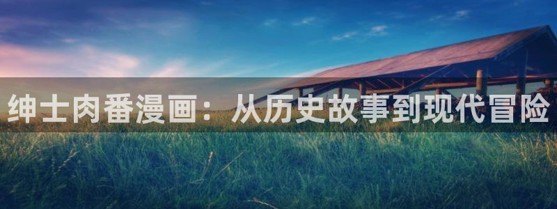 歪歪漫画免费进入：绅士肉番漫画：从历史故事到现代冒险