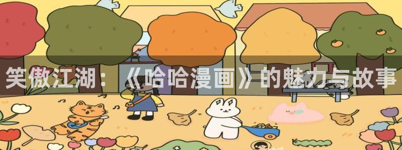 歪歪漫画免费观看大全：笑傲江湖：《哈哈漫画》的魅力与故事
