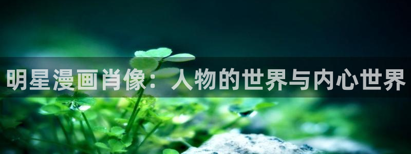 歪歪漫画首页登录地址介绍：明星漫画肖像：人物的世界与内心世界