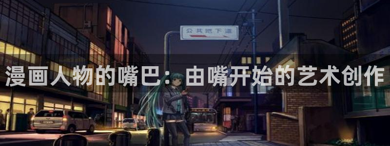 歪歪漫画阅读免费：漫画人物的嘴巴：由嘴开始的艺术创作