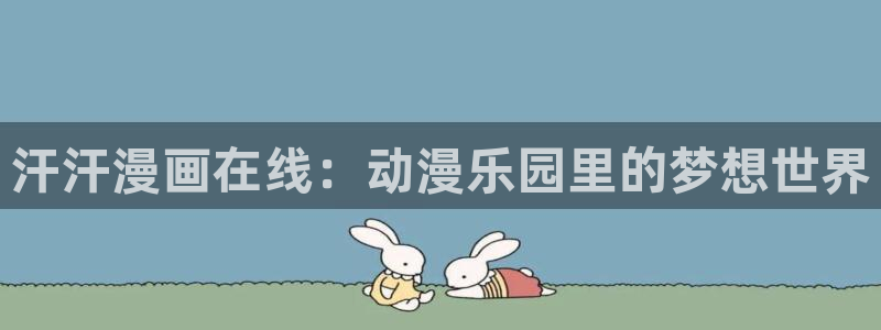 歪歪漫画登录网站：汗汗漫画在线：动漫乐园里的梦想世界