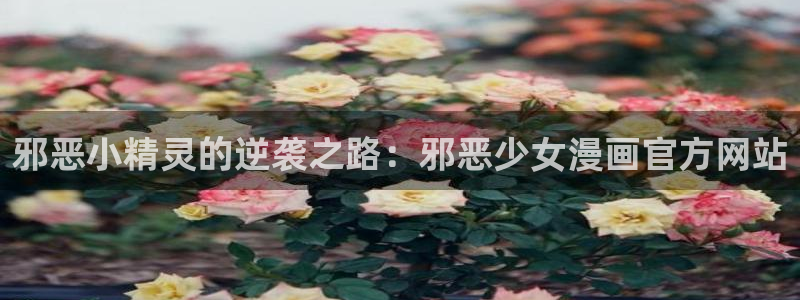 歪歪漫画首页登录：邪恶小精灵的逆袭之路：邪恶少女漫画官方网站