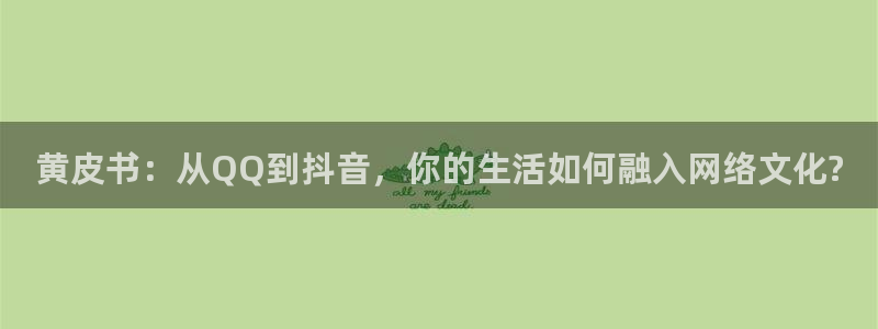 成人啪啪漫画歪歪漫画小说下载：黄皮书：从QQ到抖音，你的生活如何融入网络文化?