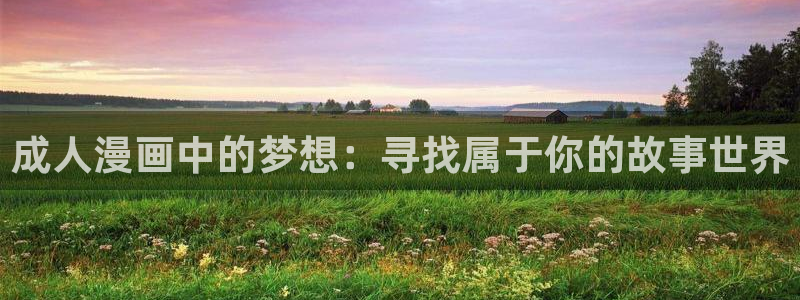 歪歪漫画进入网页：成人漫画中的梦想：寻找属于你的故事世界