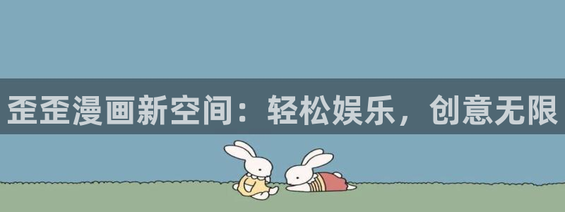 歪歪漫画免费首页版：歪歪漫画新空间：轻松娱乐，创意无限