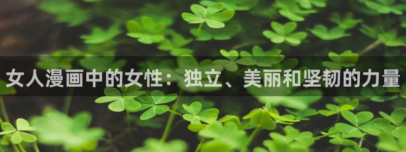 歪歪漫画首页登录地址介绍：女人漫画中的女性：独立、美丽和坚韧的力量