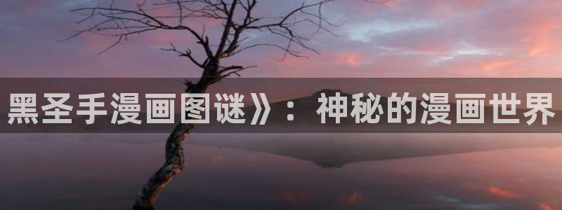 歪歪漫画在线免费看：黑圣手漫画图谜》：神秘的漫画世界