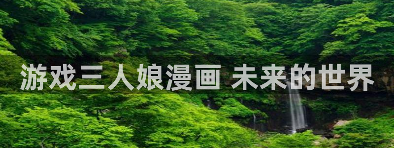 歪歪漫画在线观看免费阅读：游戏三人娘漫画 未来的世界