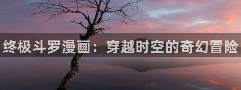 歪歪漫画女：终极斗罗漫画：穿越时空的奇幻冒险
