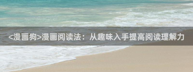 韩国歪歪漫画app首页：<漫画狗>漫画阅读法：从趣味入手提高阅读理解力