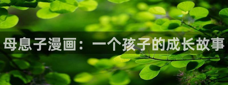 歪歪漫画网站登录入口：母息子漫画：一个孩子的成长故事