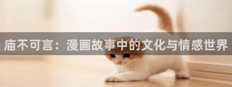歪歪漫画网页登录：庙不可言：漫画故事中的文化与情感世界