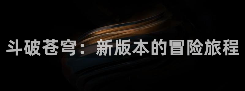 歪歪漫画汗汗：斗破苍穹：新版本的冒险旅程